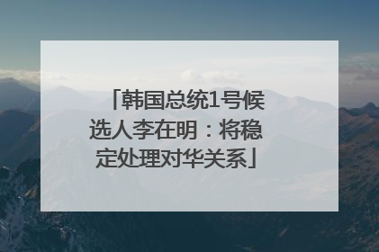 韩国总统1号候选人李在明：将稳定处理对华关系