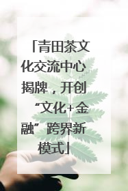青田茶文化交流中心揭牌，开创“文化+金融”跨界新模式