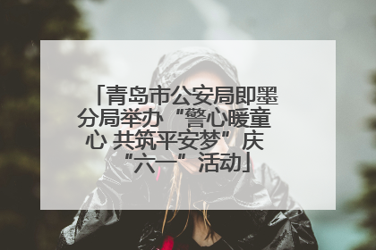 青岛市公安局即墨分局举办“警心暖童心 共筑平安梦”庆“六一”活动