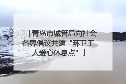 青岛市城管局向社会各界倡议共建“环卫工人爱心休息点”