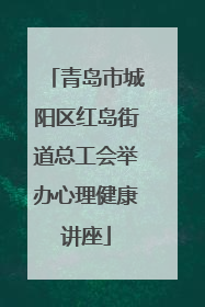 青岛市城阳区红岛街道总工会举办心理健康讲座