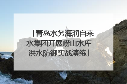 青岛水务海润自来水集团开展崂山水库洪水防御实战演练