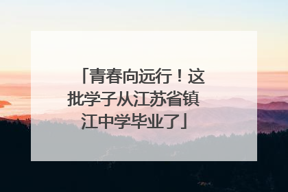 青春向远行！这批学子从江苏省镇江中学毕业了