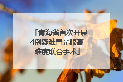 青海省首次开展4例疑难青光眼高难度联合手术