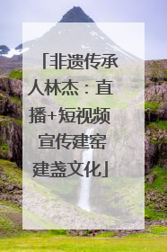非遗传承人林杰：直播+短视频 宣传建窑建盏文化