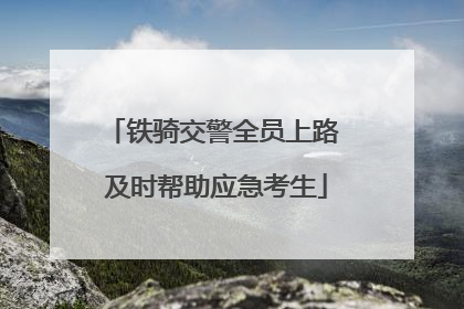 铁骑交警全员上路 及时帮助应急考生