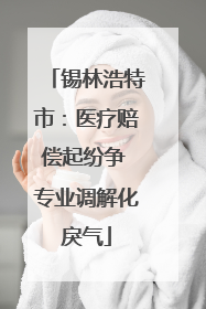 锡林浩特市：医疗赔偿起纷争 专业调解化戾气