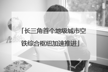 长三角首个地级城市空铁综合枢纽加速推进