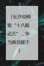 长沙幼师赛“十八般武艺”，争当教育能手