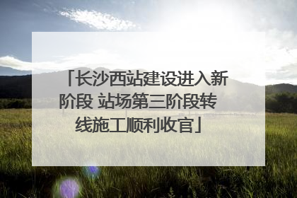长沙西站建设进入新阶段 站场第三阶段转线施工顺利收官