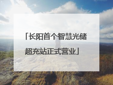 长阳首个智慧光储超充站正式营业