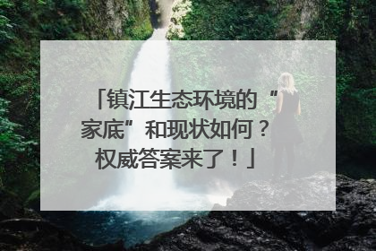 镇江生态环境的“家底”和现状如何？权威答案来了！