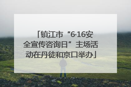 镇江市“6·16安全宣传咨询日”主场活动在丹徒和京口举办