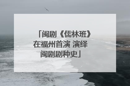 闽剧《儒林班》在福州首演 演绎闽剧剧种史