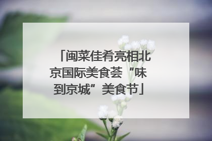 闽菜佳肴亮相北京国际美食荟“味到京城”美食节