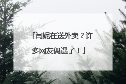 闫妮在送外卖？许多网友偶遇了！