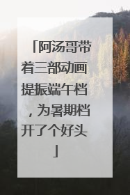 阿汤哥带着三部动画提振端午档，为暑期档开了个好头