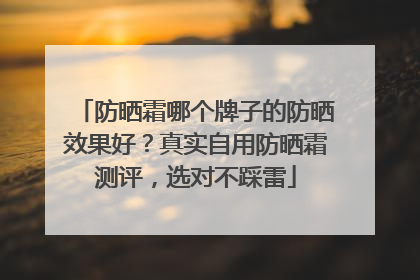 防晒霜哪个牌子的防晒效果好？真实自用防晒霜测评，选对不踩雷