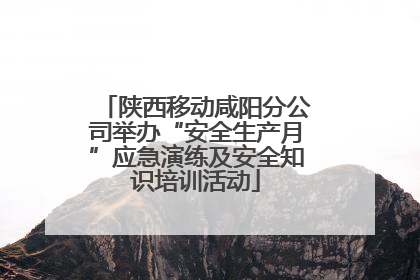 陕西移动咸阳分公司举办“安全生产月”应急演练及安全知识培训活动