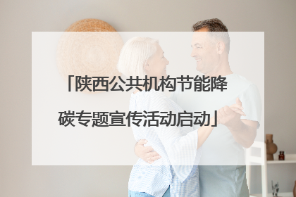 陕西公共机构节能降碳专题宣传活动启动