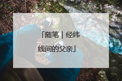 随笔｜经纬线间的父亲