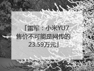 雷军：小米YU7售价不可能是网传的23.59万元