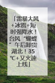 雷暴大风+冰雹+短时强降水！台风“蝴蝶”午后卸货湖北！35℃+又火速上线
