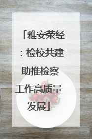 雅安荥经：检校共建 助推检察工作高质量发展