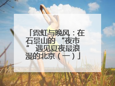 霓虹与晚风：在石景山的 “夜市” 遇见夏夜最浪漫的北京（一）