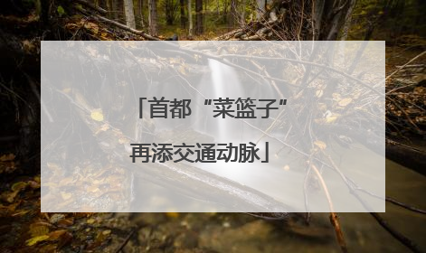 首都“菜篮子”再添交通动脉