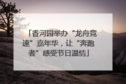 香河园举办“龙舟竞速”嘉年华，让“奔跑者”感受节日温情