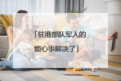 驻港部队军人的烦心事解决了