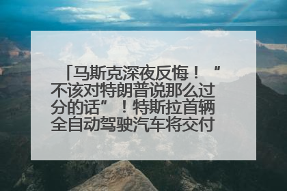 马斯克深夜反悔！“不该对特朗普说那么过分的话”！特斯拉首辆全自动驾驶汽车将交付，马斯克：将从生产线直接开向车主家中！公司股价大涨