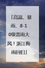 高温、暴雨、8-10级雷雨大风！浙江梅雨回归