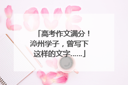 高考作文满分！漳州学子，曾写下这样的文字……