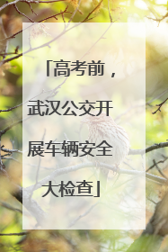 高考前，武汉公交开展车辆安全大检查