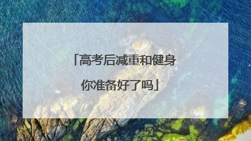 高考后减重和健身 你准备好了吗
