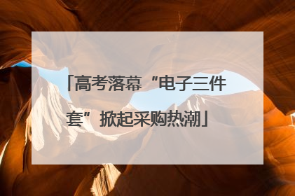 高考落幕“电子三件套”掀起采购热潮