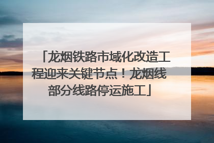龙烟铁路市域化改造工程迎来关键节点！龙烟线部分线路停运施工