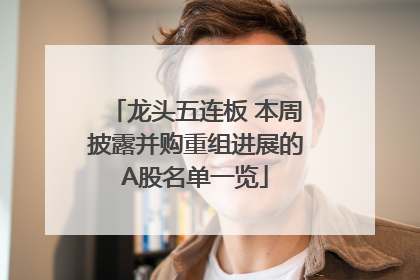 龙头五连板 本周披露并购重组进展的A股名单一览