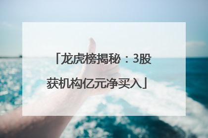 龙虎榜揭秘：3股获机构亿元净买入