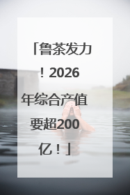 鲁茶发力！2026年综合产值要超200亿！