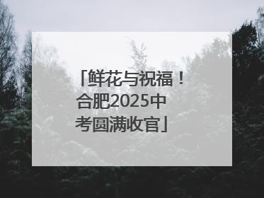 鲜花与祝福！合肥2025中考圆满收官
