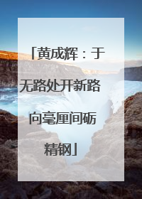 黄成辉：于无路处开新路 向毫厘间砺精钢