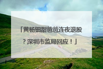 黄杨钿甜爸爸连夜退股？深圳市监局回应！