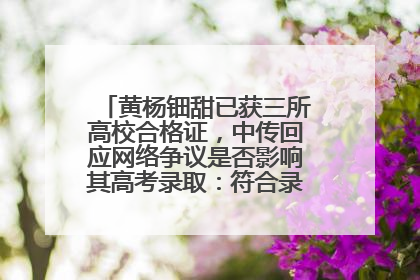 黄杨钿甜已获三所高校合格证,中传回应网络争议是否影响其高考录取:符合录取条件就能录取