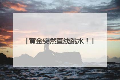黄金突然直线跳水！