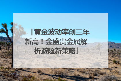 黄金波动率创三年新高！金盛贵金属解析避险新策略