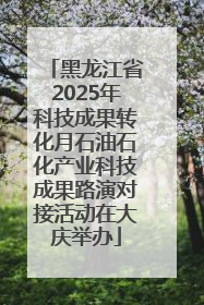 黑龙江省2025年科技成果转化月石油石化产业科技成果路演对接活动在大庆举办