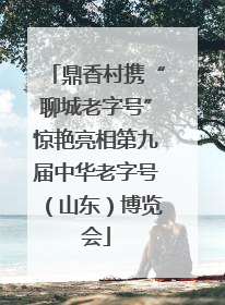 鼎香村携“聊城老字号”惊艳亮相第九届中华老字号（山东）博览会